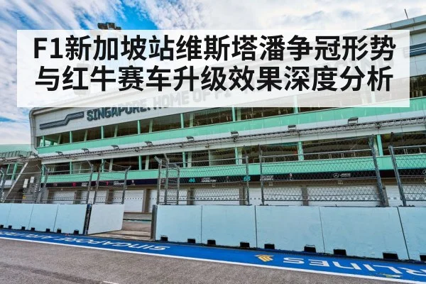 F1新加坡站维斯塔潘争冠形势与红牛赛车升级效果深度分析