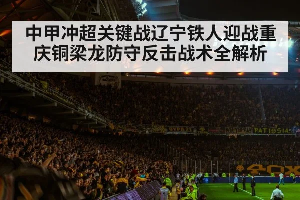 中甲冲超关键战辽宁铁人迎战重庆铜梁龙防守反击战术全解析