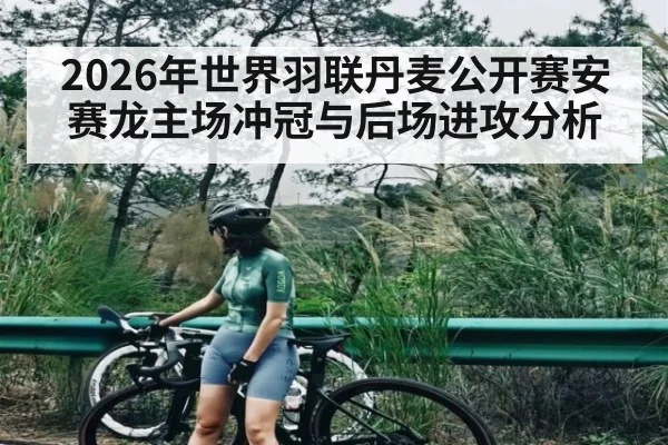 2026年世界羽联丹麦公开赛安赛龙主场冲冠与后场进攻分析
