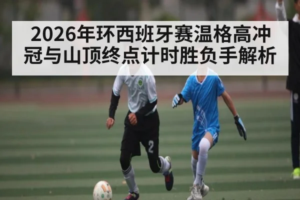 2026年环西班牙赛温格高冲冠与山顶终点计时胜负手解析