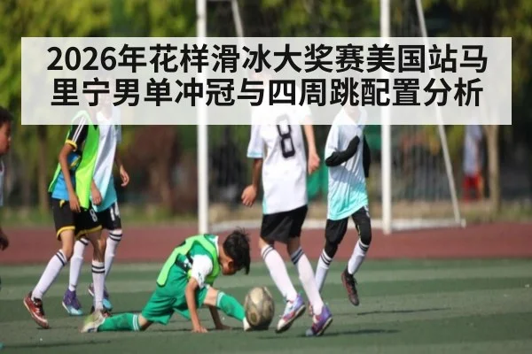 2026年花样滑冰大奖赛美国站马里宁男单冲冠与四周跳配置分析