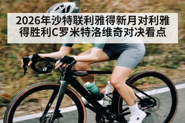2026年沙特联利雅得新月对利雅得胜利C罗米特洛维奇对决看点