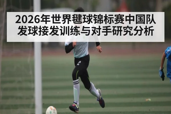 2026年世界毽球锦标赛中国队发球接发训练与对手研究分析