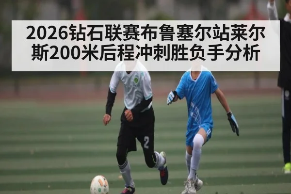 2026钻石联赛布鲁塞尔站莱尔斯200米后程冲刺胜负手分析